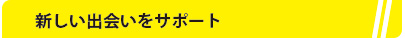 新しい出会いをサポート